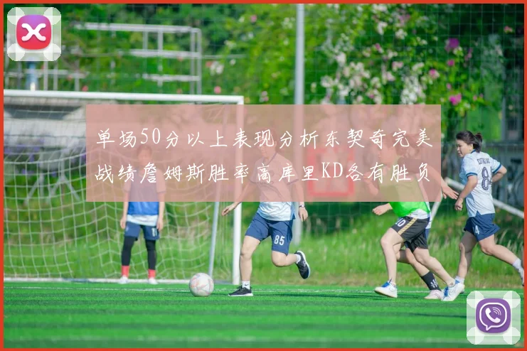 单场50分以上表现分析东契奇完美战绩詹姆斯胜率高库里KD各有胜负记录