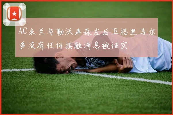 AC米兰与勒沃库森左后卫格里马尔多没有任何接触消息被证实