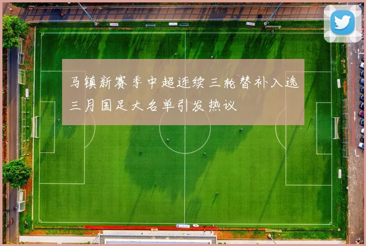 马镇新赛季中超连续三轮替补入选三月国足大名单引发热议